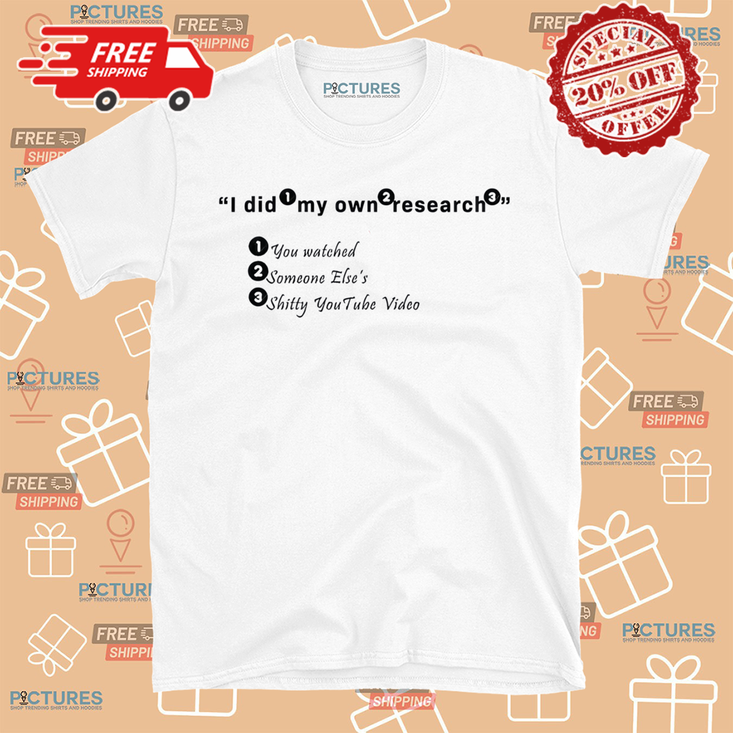 I Did My Own You Watched Someone Elses Shitty Youtube Video Shirt