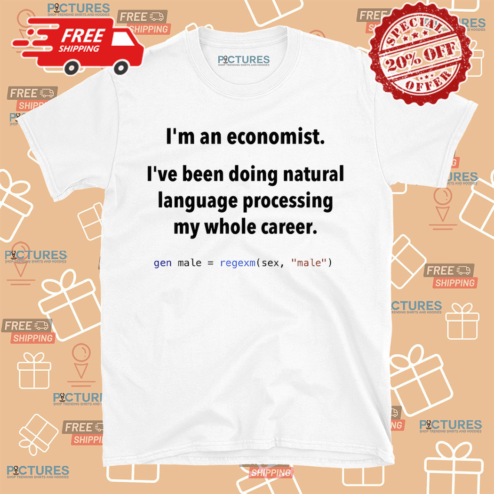 I Am An Economist I Have Been Doing Natural Language Processing My Whole Career Shirt