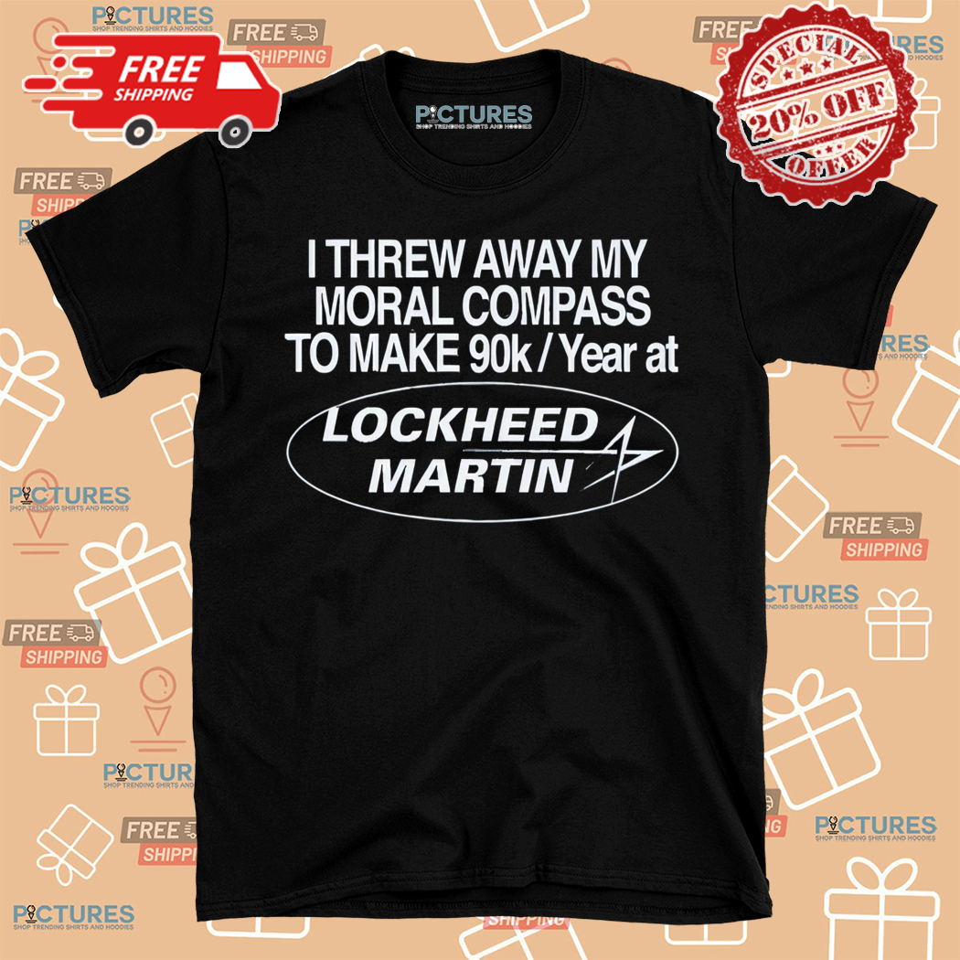 I Threw Away My Moral Compass To Make 90K Year At Lockheed Martin Shirt I Threw Away My Moral Compass To Make 90K Year At Lockheed Martin Shirt