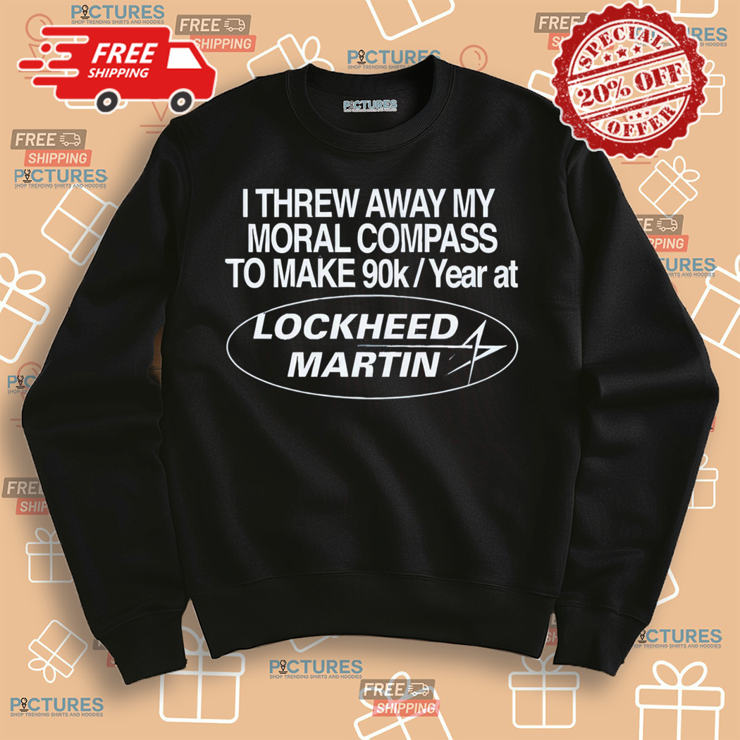 I Threw Away My Moral Compass To Make 90K Year At Lockheed Martin Shirt I Threw Away My Moral Compass To Make 90K Year At Lockheed Martin Shirt