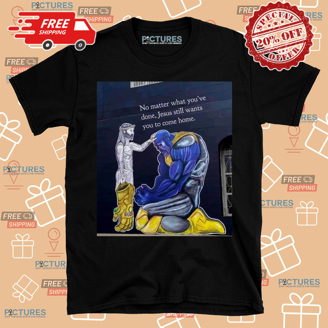 No Matter What You Have Done Jesus Still Wants You To Come Home Shirt