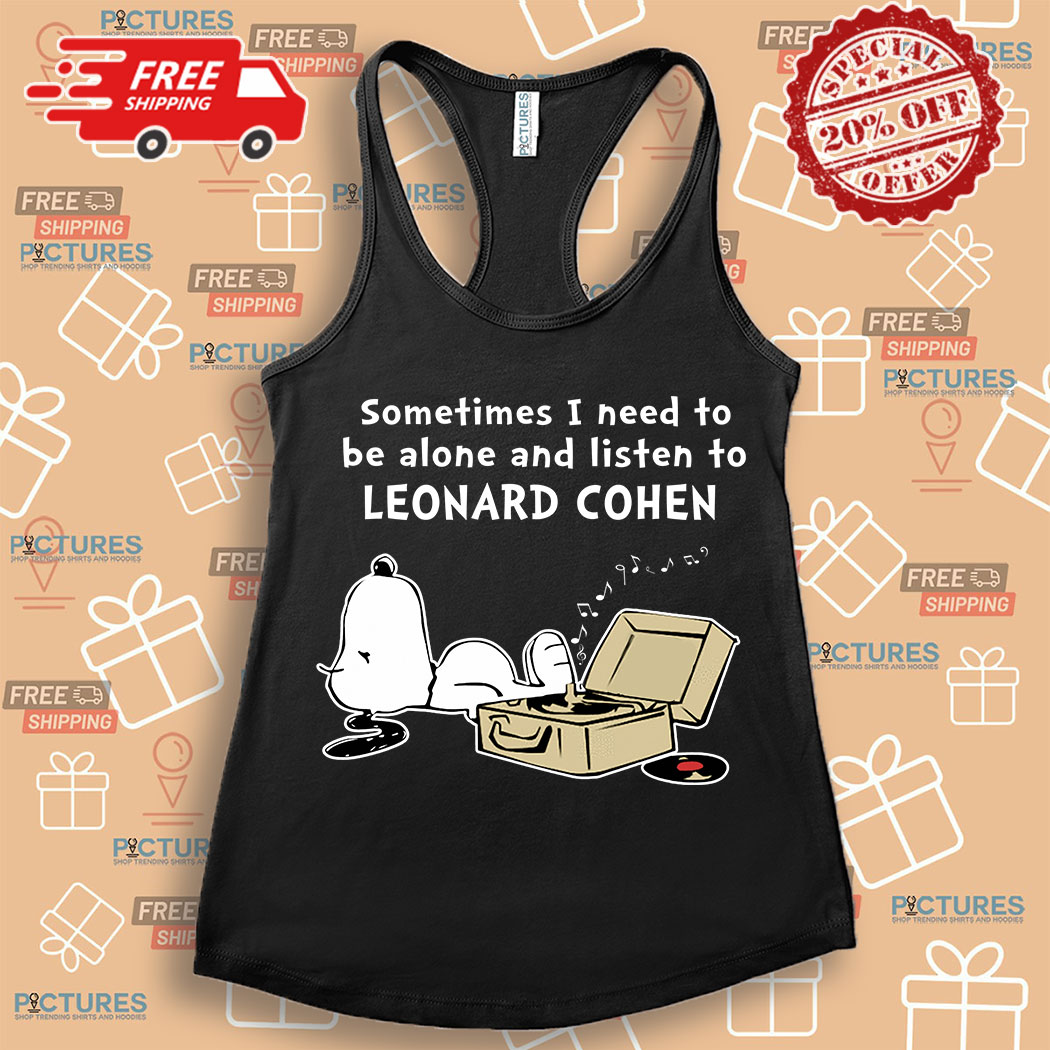 3-383573 Snoopy sometimes I need to be alone and listen to Leonard Cohen shirt 2 Picturestees Customized Gifts