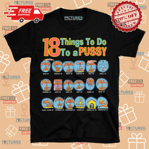 18 Things To Do To A Pussy shirt