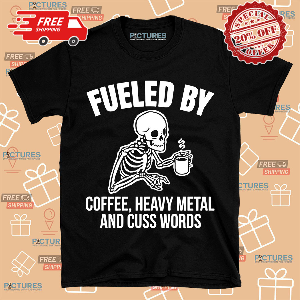 Skeleton fueled by coffee heavy metal and cuss words shirt