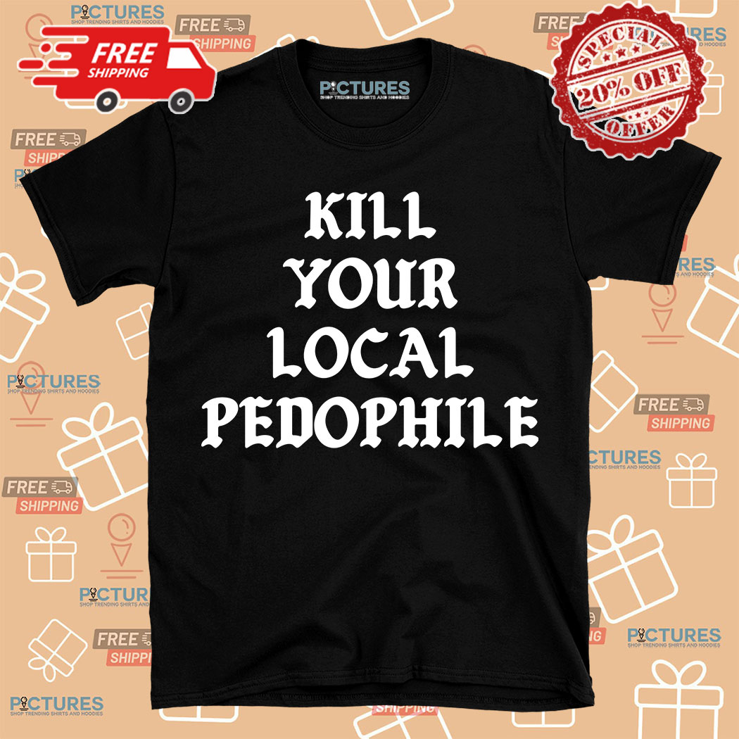 Kill Your Local Pedophile Shirt