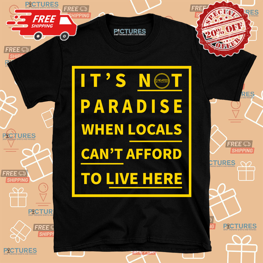 It's Not Paradise When Locals Can't Afford To Live Here Shirt