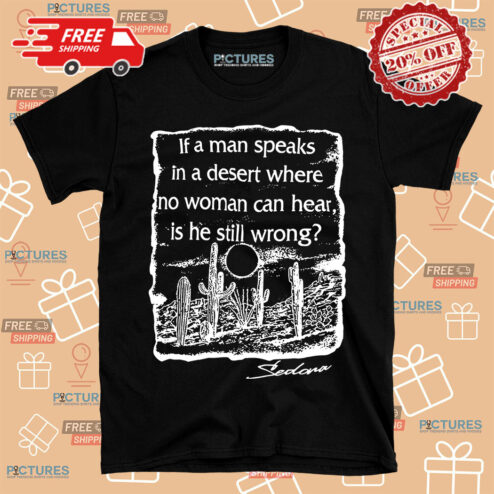 If a man speaks in a desert where no woman can hear is he still wrong shirt