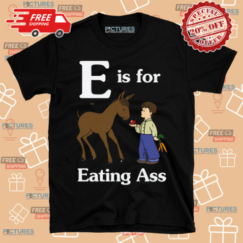E Is For Eating Ass Shirt
