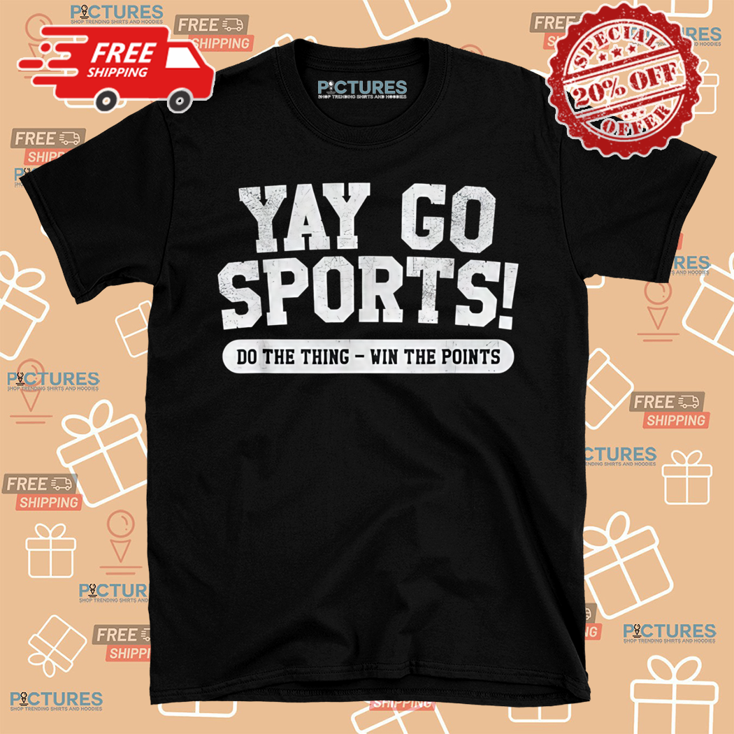 Yay Sports Do The Thing Win The Points Shirt