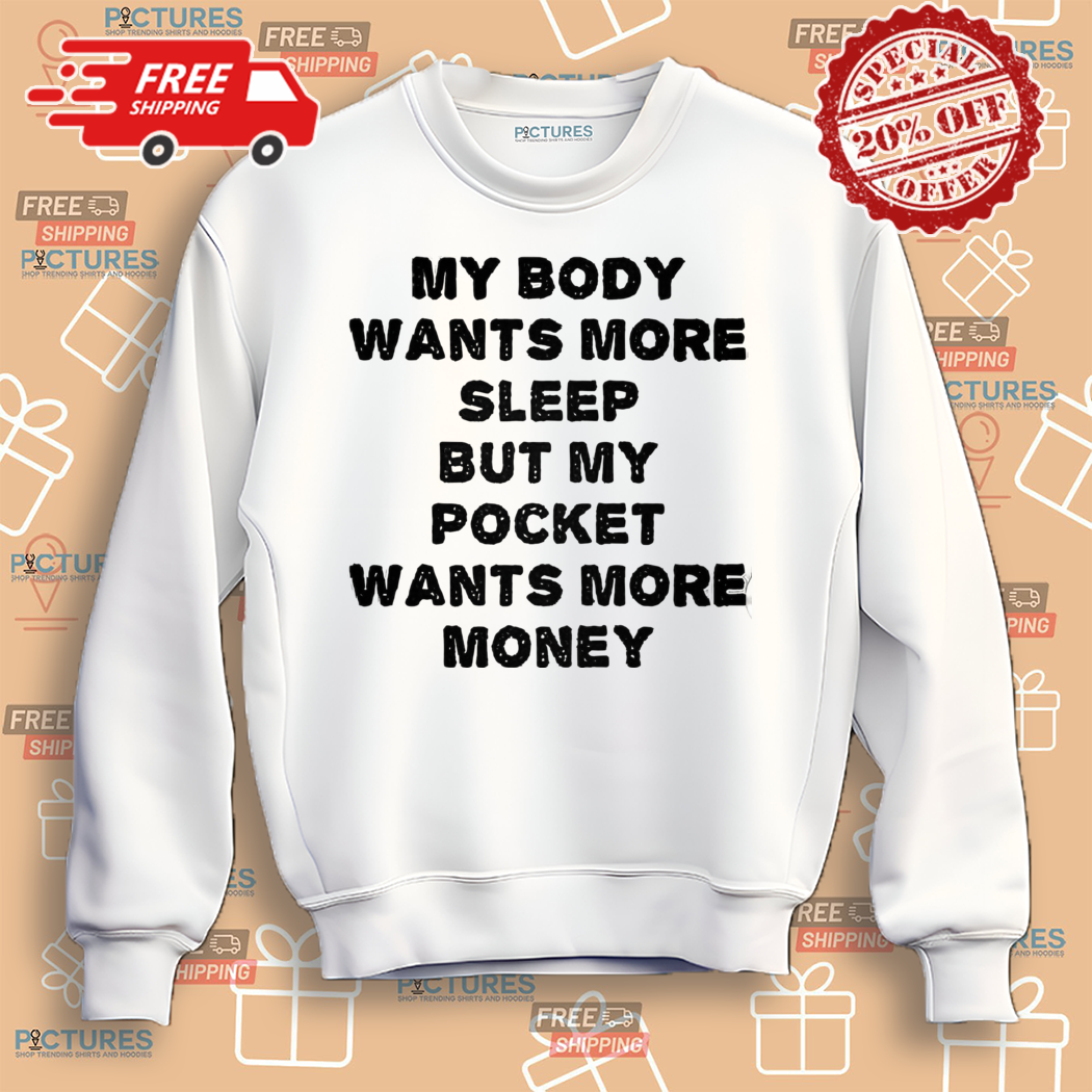 My Body Wants More Sleep But My Pocket Wants More Money Shirt My Body Wants More Sleep But My Pocket Wants More Money Shirt