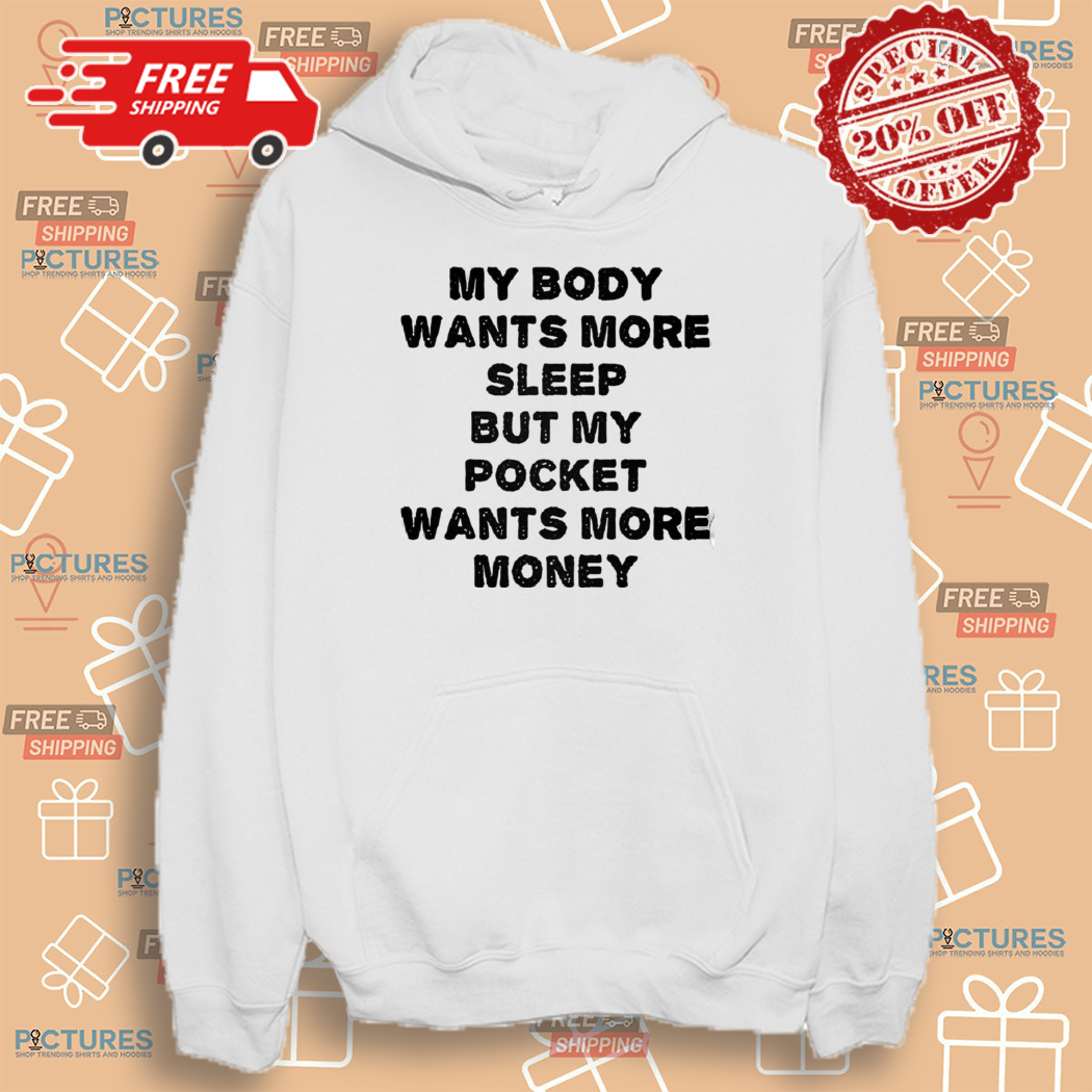 My Body Wants More Sleep But My Pocket Wants More Money Shirt My Body Wants More Sleep But My Pocket Wants More Money Shirt