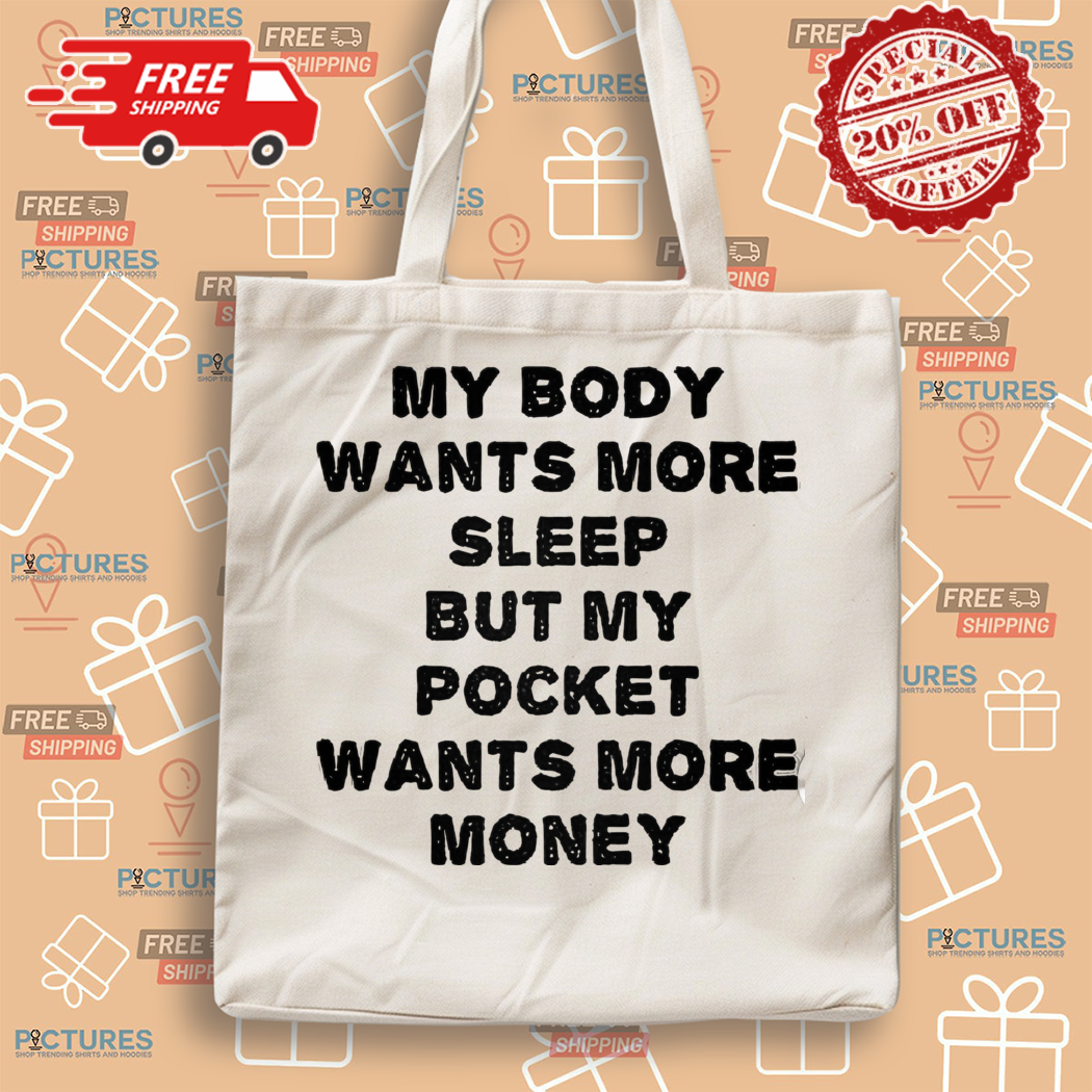 My Body Wants More Sleep But My Pocket Wants More Money Shirt My Body Wants More Sleep But My Pocket Wants More Money Shirt