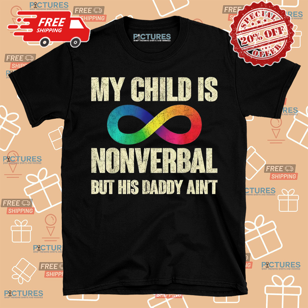 My Child Is Nonverbal But His Daddy Aint Shirt