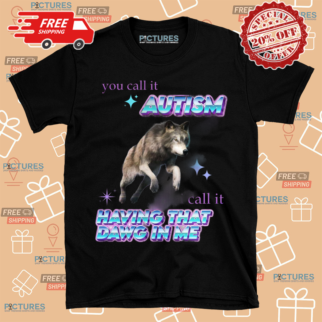 Wolf You Call It Autism Call It Having That Dawg In Me Shirt
