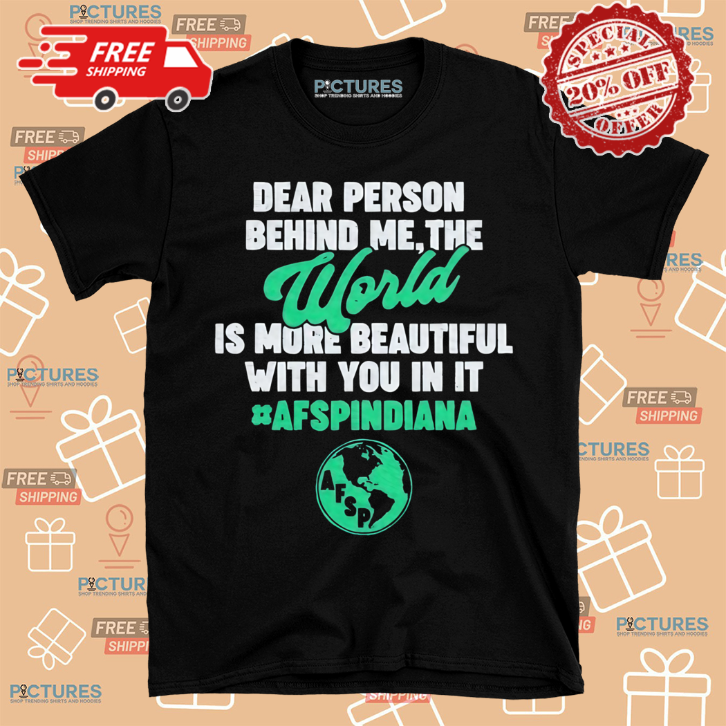 Dear Person Behind Me The World Is More Beautiful With You In It AFSPINDIANA Shirt