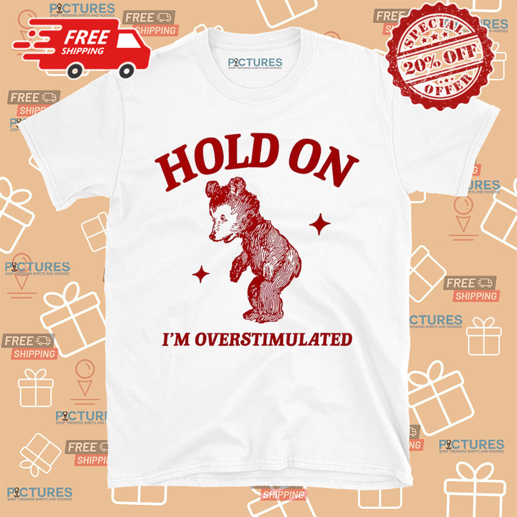 Bear Hold On I Am Overstimulated Shirt