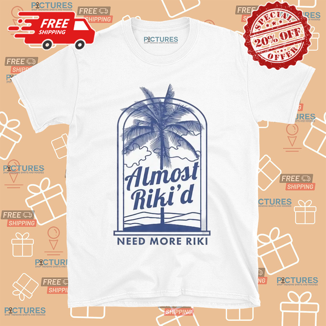 Almost Rikid Need More Riki Shirt