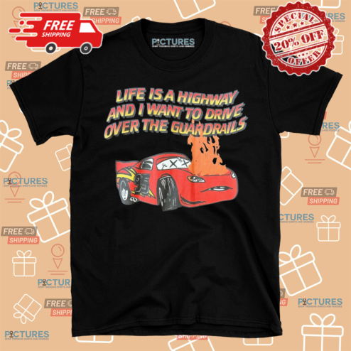 Life Is A Highway And I Want To Drive Over The Guardrails Shirt