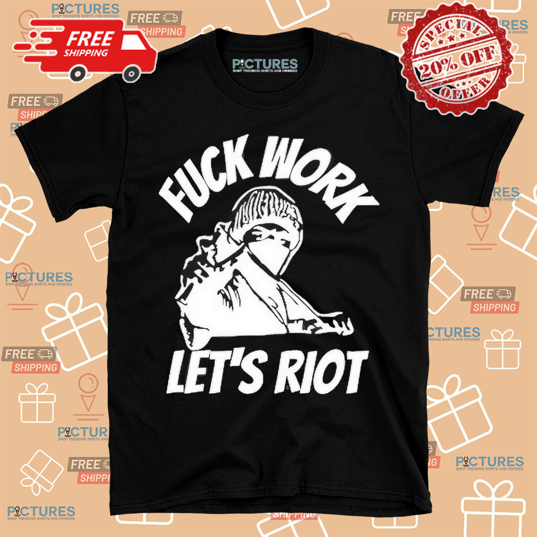 Fuck Work Lets Riot Shirt