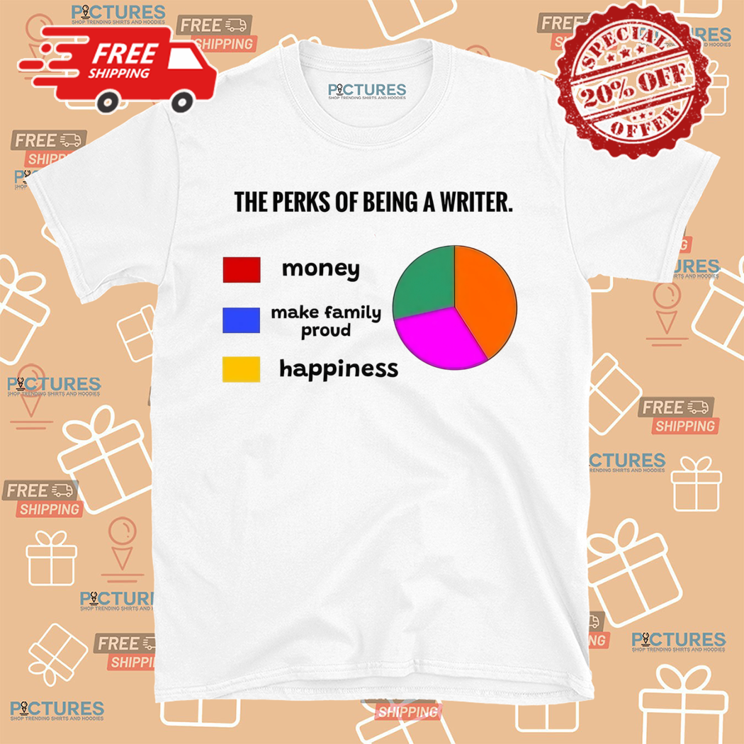 The Perks Of Being A Writer Money Make Family Proud Happiness Shirt