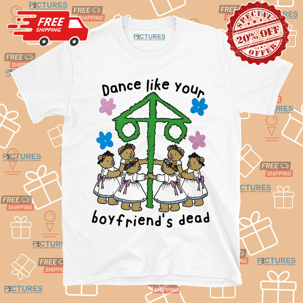 Dance Like Your Boyfriend Is Dead Shirt