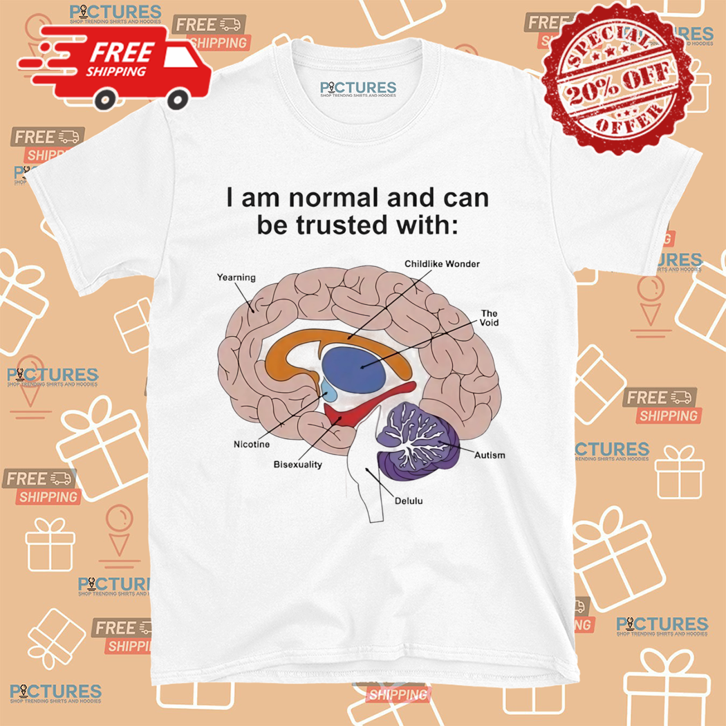 I Am Normal And Can Be Trusted With Shirt