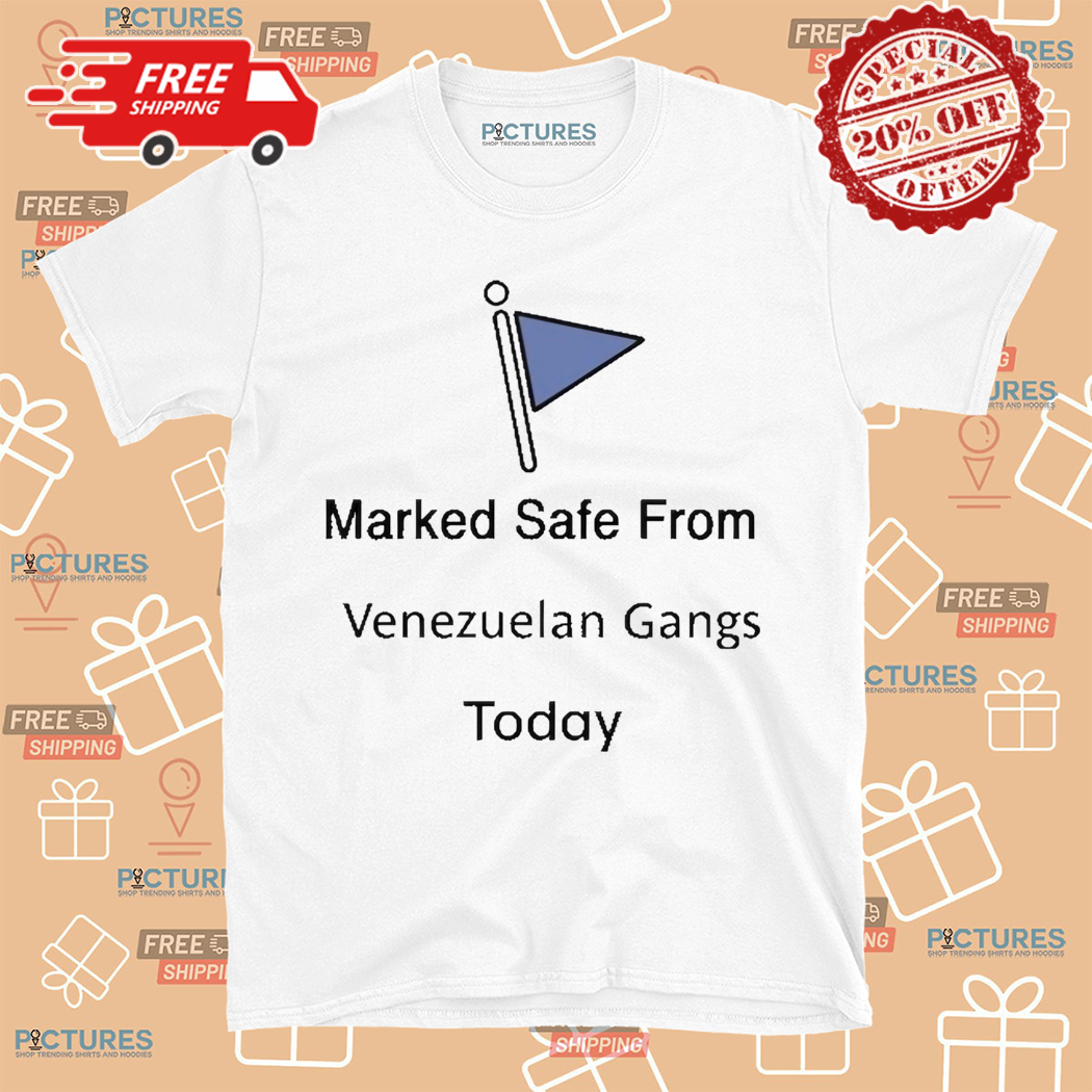 Marked Safe From Venezuelan Gangs Today Shirt