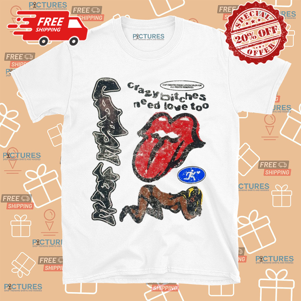 Crazy Bitches Need Love Too Shirt