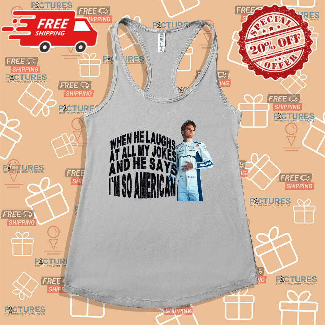 Logan Sargeant When He Laughs At All My Jokes An He Says I Am So American Shirt Logan Sargeant When He Laughs At All My Jokes An He Says I Am So American Shirt