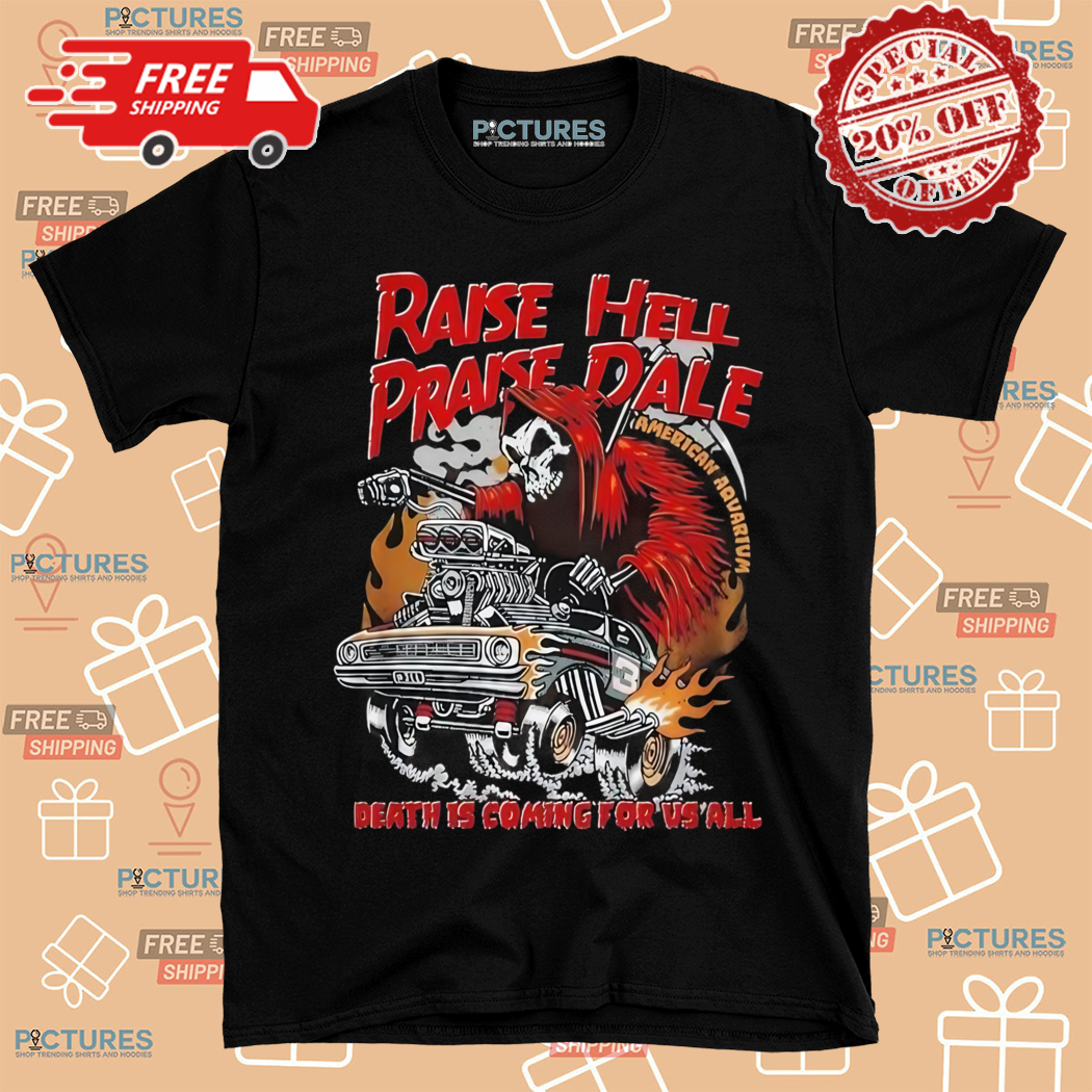 Raise Hell Praise Dale Death Is Coming For Vs All Shirt