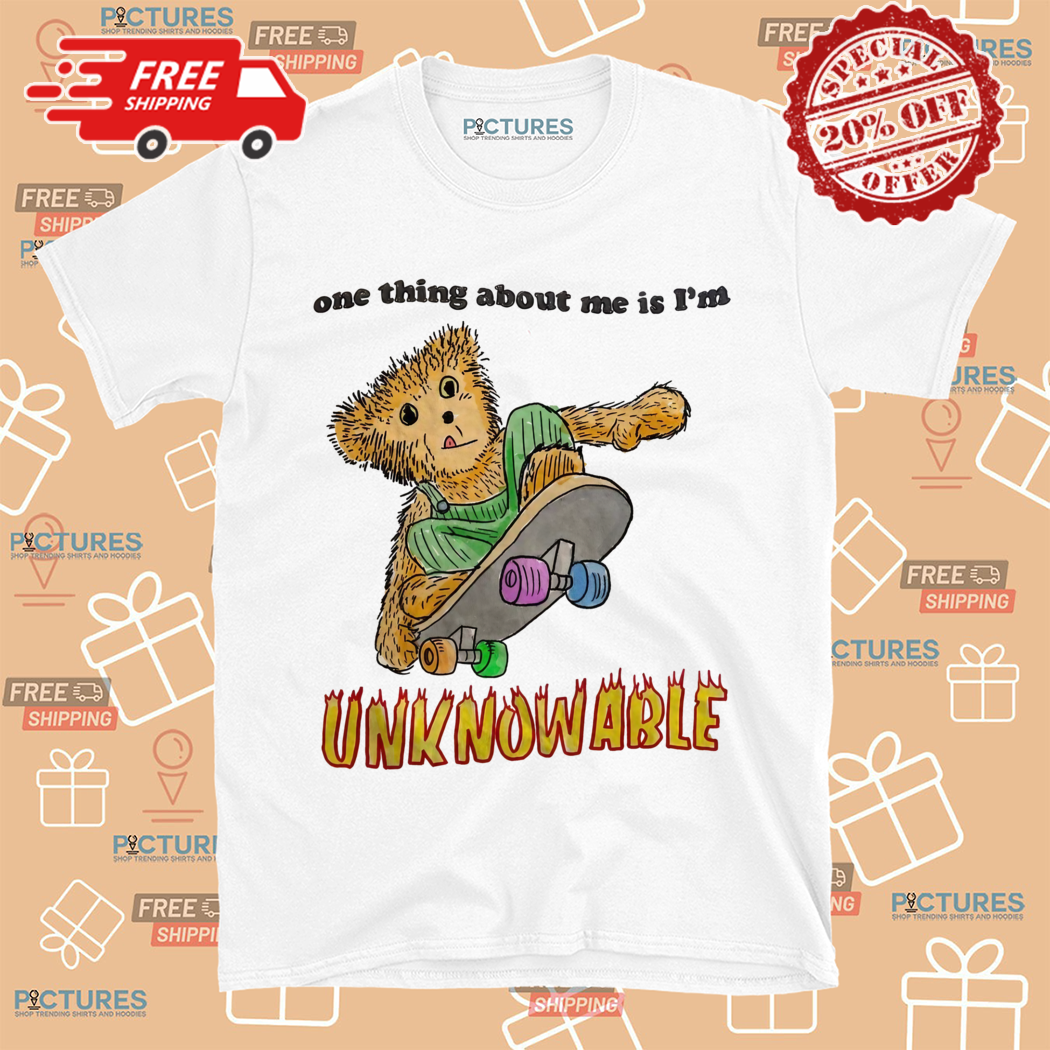 One Thing About Me Is I Am Unknowable Shirt