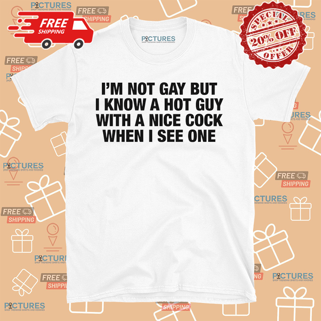 Im Not Gay But I Know A Hot Guy With A Nice Cock When I See One Shirt