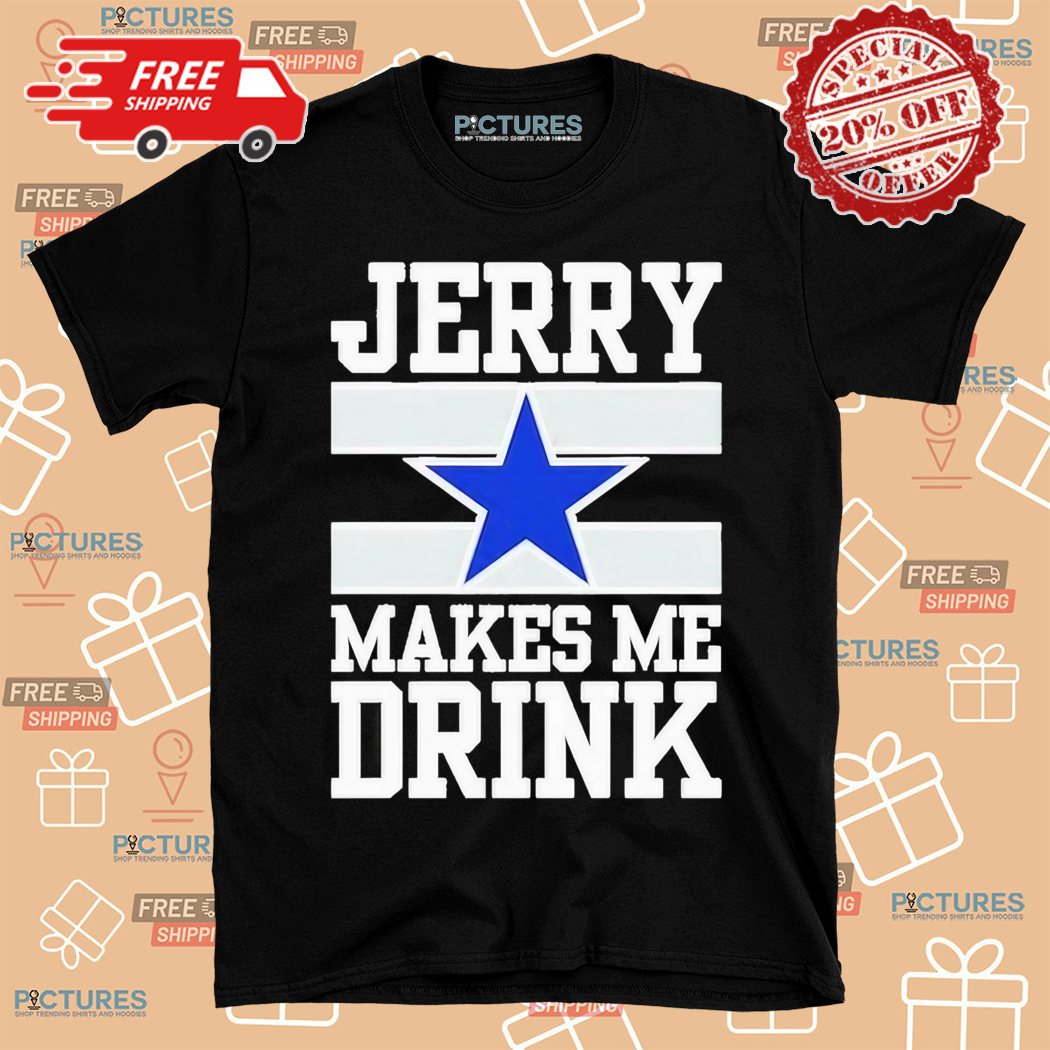 Dallas Cowboys Jerry Makes Me Drink 2024 Shirt