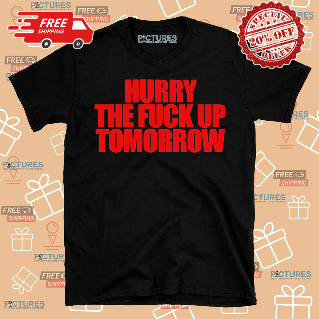 Hurry The Fuck Up Tomorrow 2024 Shirt