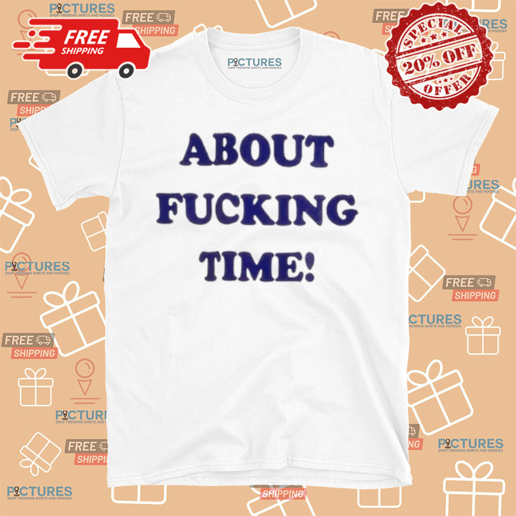 About Fucking Time 2024 Shirt