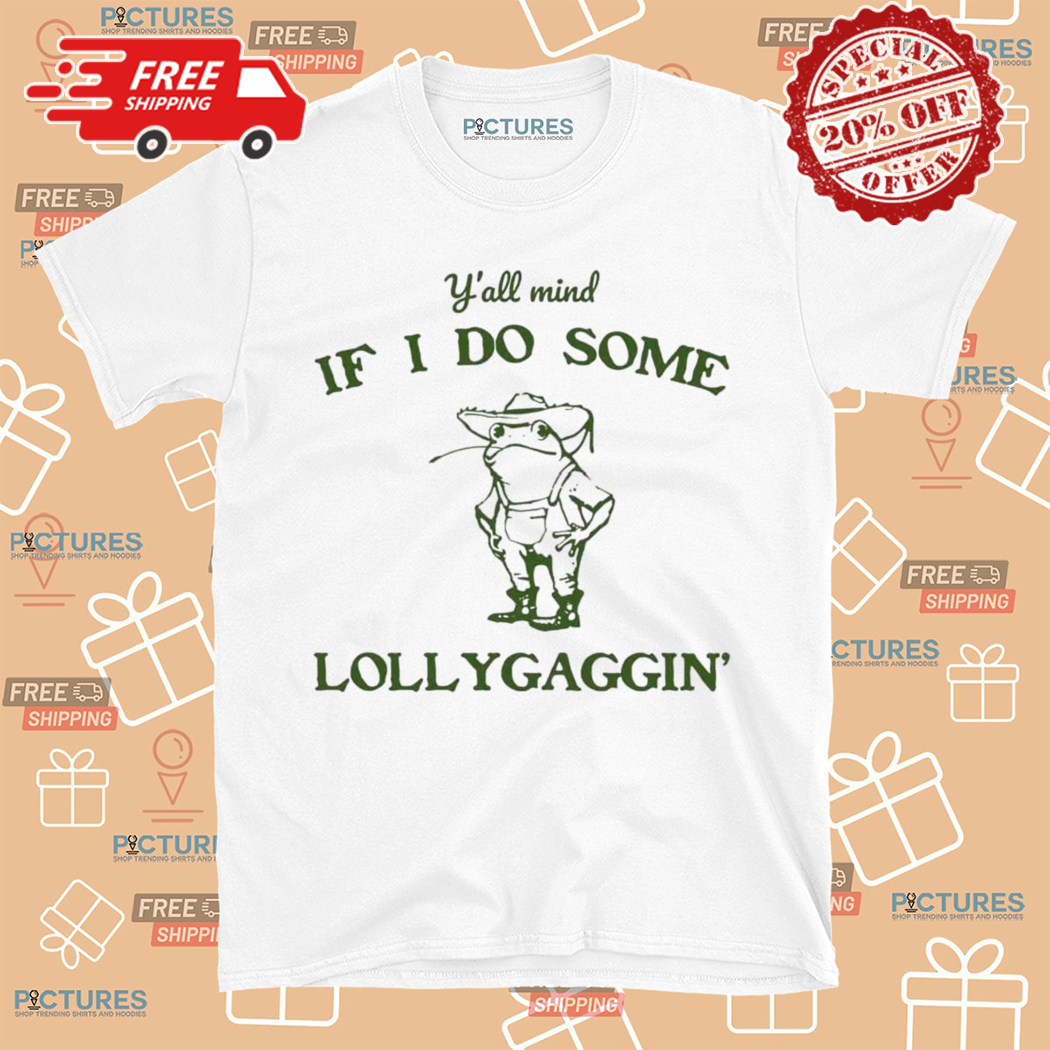 Frog Yall Mind If I Do Some Lollygaggin Shirt