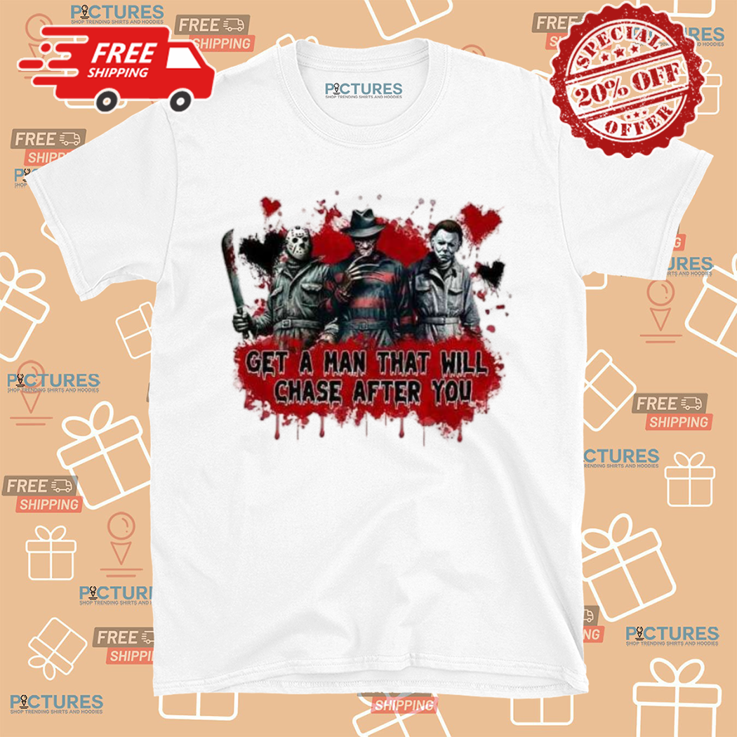 Horror Character Get A Man That Will Chase After You Halloween Shirt