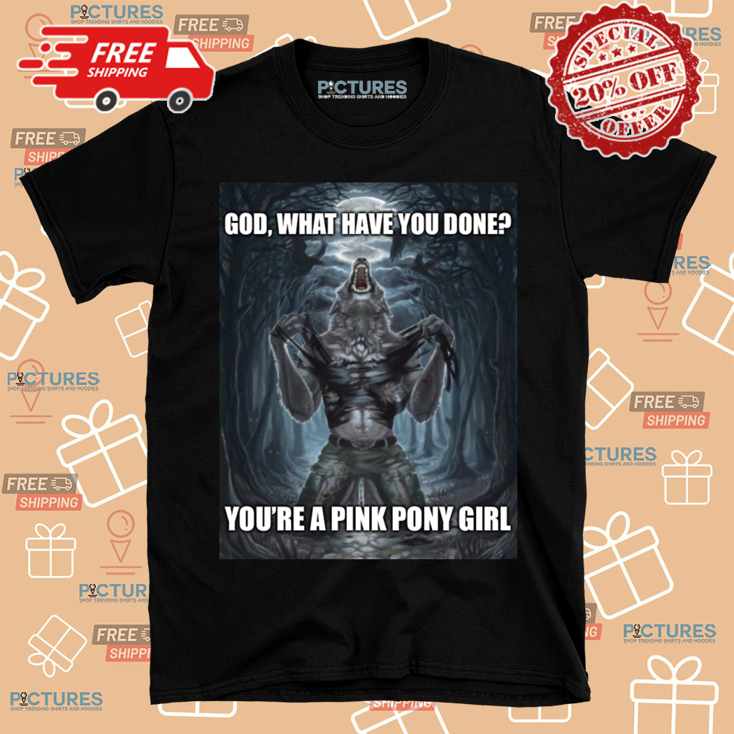 Werewolf Ripping God What Have You Done You Are A Pink Pony Girl Shirt