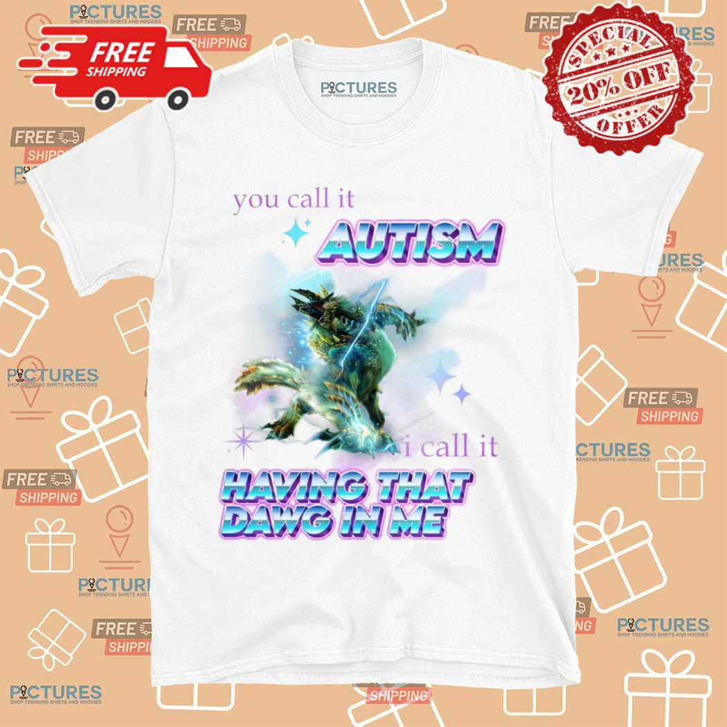 You Call It Autism I Call It Having That Dawg In Me Shirt