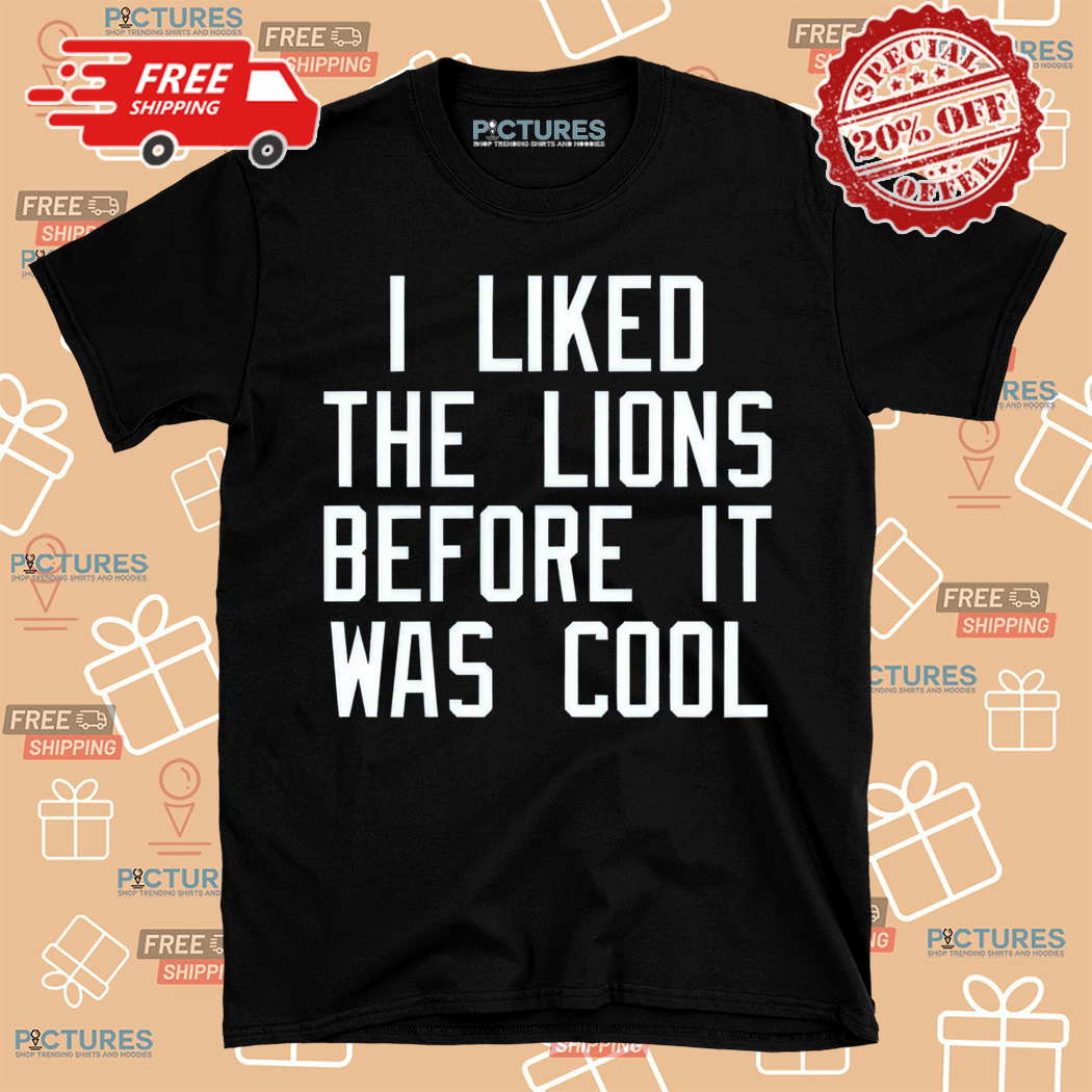 I Like The Lions Before It Was Cool Shirt