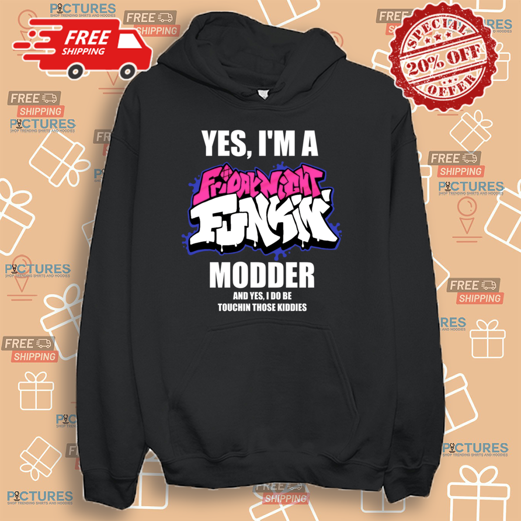Yes I Am A Friday Night Funkin Modder And Yes I Do Be Touchin Those Kiddies Shirt Yes I Am A Friday Night Funkin Modder And Yes I Do Be Touchin Those Kiddies Shirt