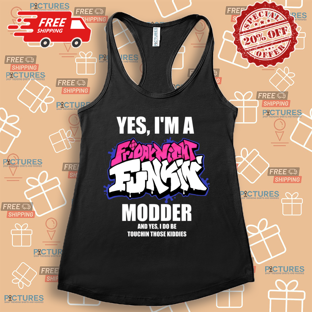 Yes I Am A Friday Night Funkin Modder And Yes I Do Be Touchin Those Kiddies Shirt Yes I Am A Friday Night Funkin Modder And Yes I Do Be Touchin Those Kiddies Shirt