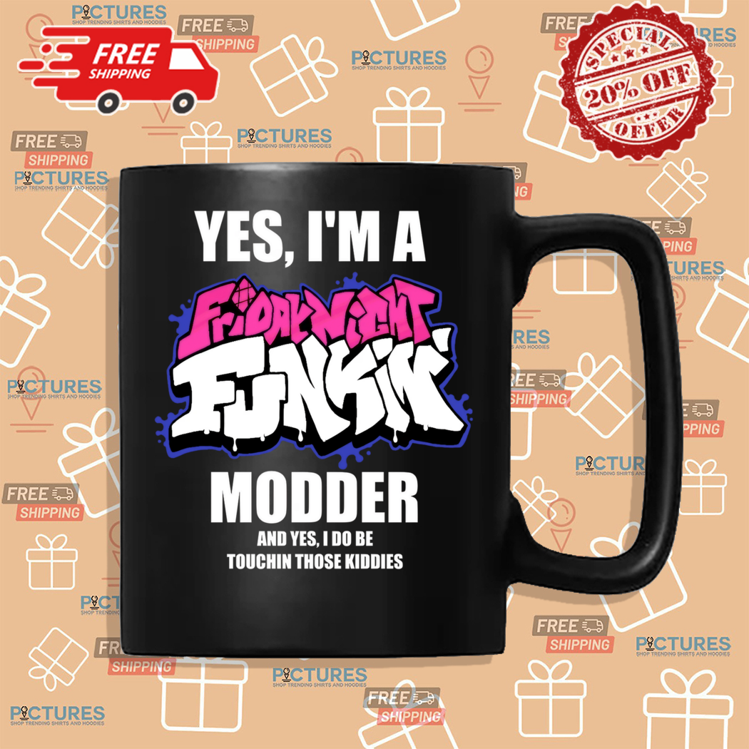 Yes I Am A Friday Night Funkin Modder And Yes I Do Be Touchin Those Kiddies Shirt Yes I Am A Friday Night Funkin Modder And Yes I Do Be Touchin Those Kiddies Shirt