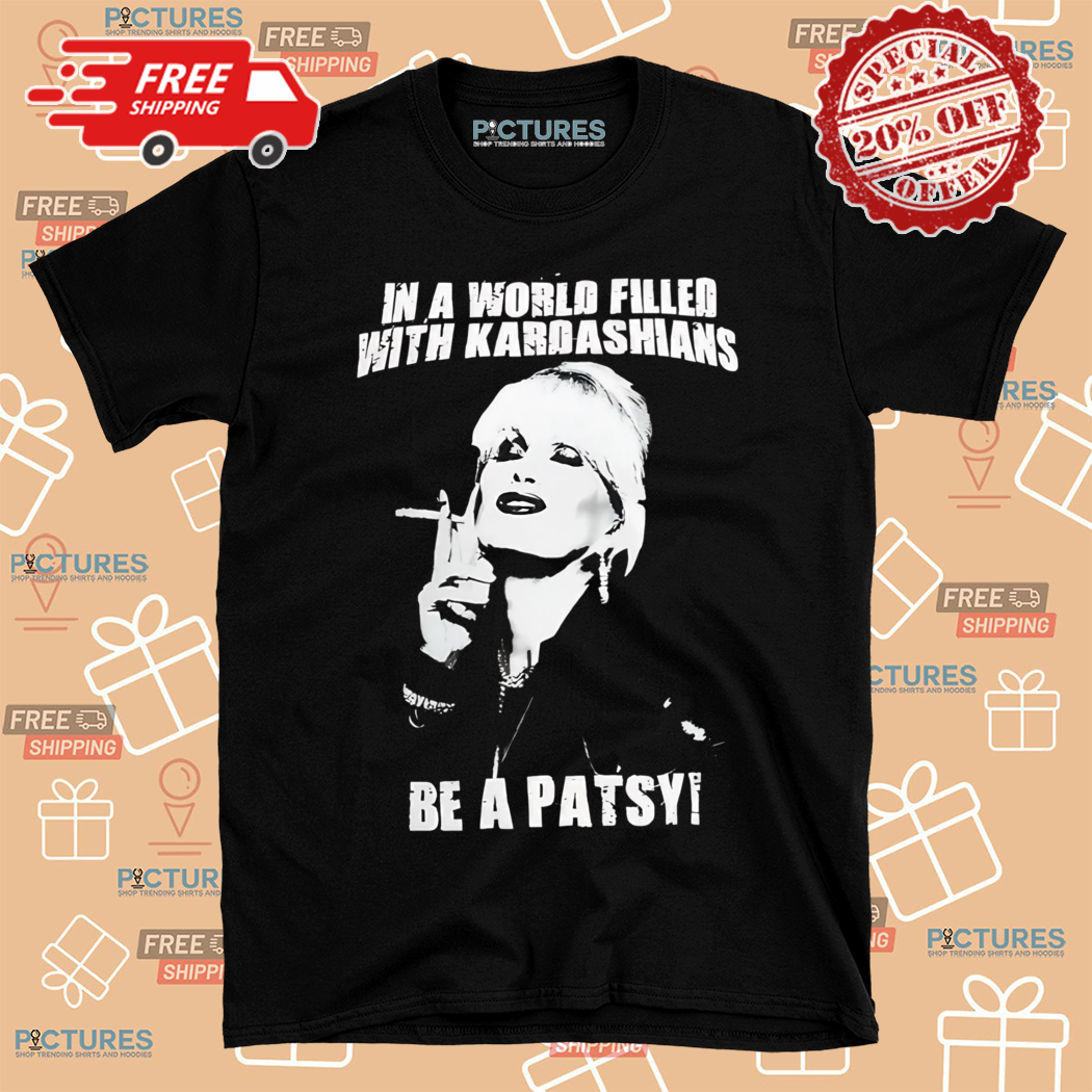In A World Filled With Kardashians Be A Patsy Stone Shirt