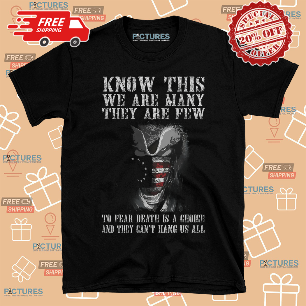 Know This We Are Many They Are Few To Fear Death Is A Choice And They Cant Hang Us All Shirt