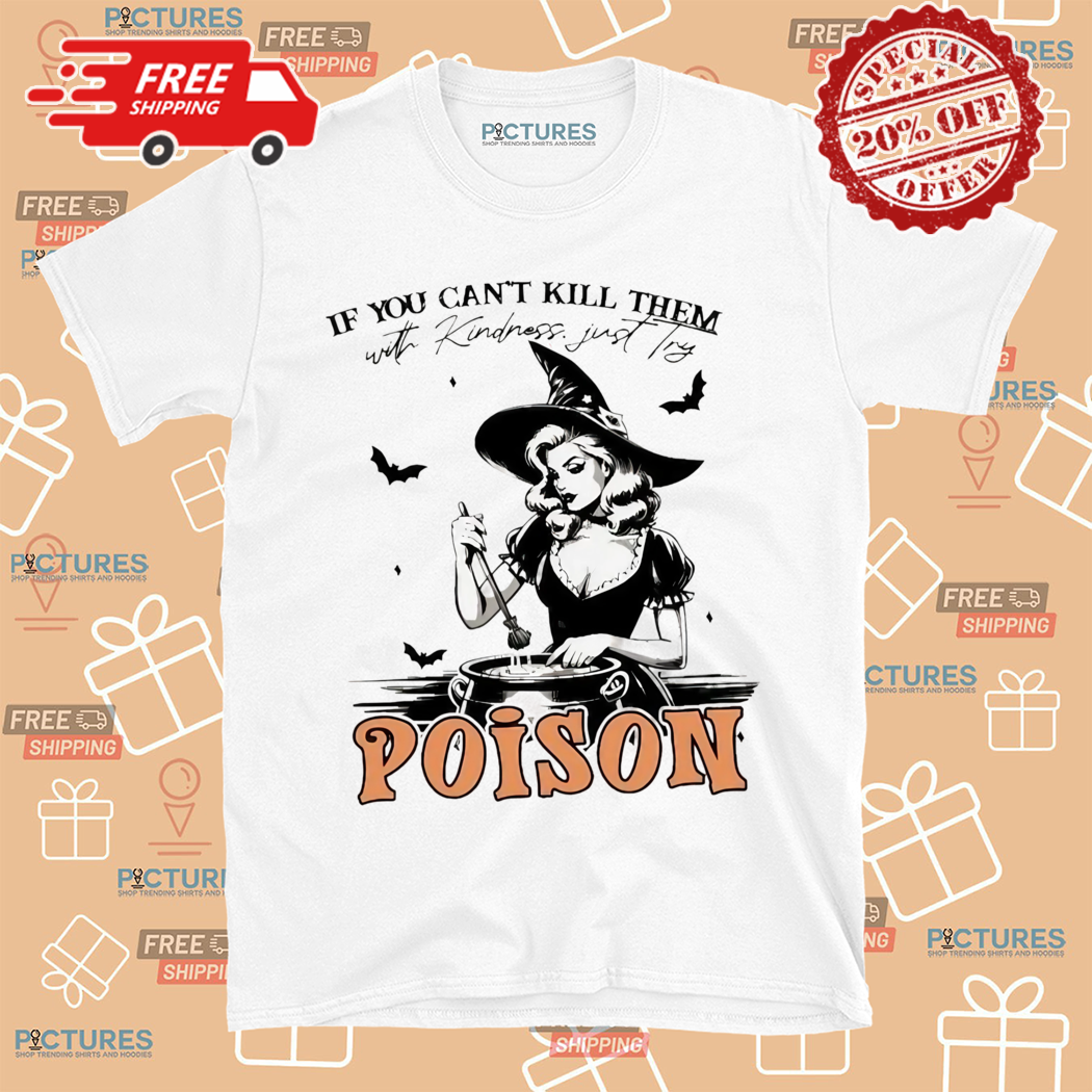 If You Cant Kill Them With Kindness Try Poison Witch Halloween 2024 Shirt