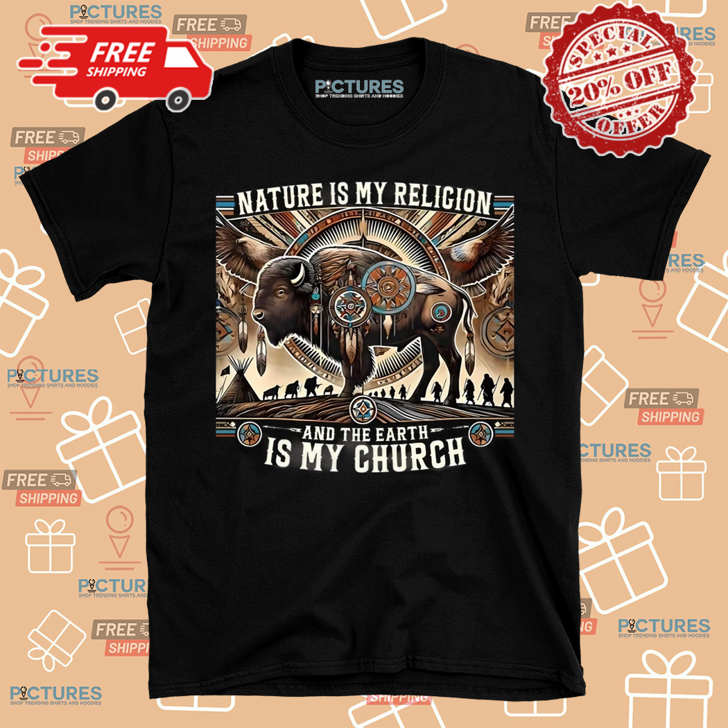 Nature Is My Religion And The Earth Is My Church Shirt
