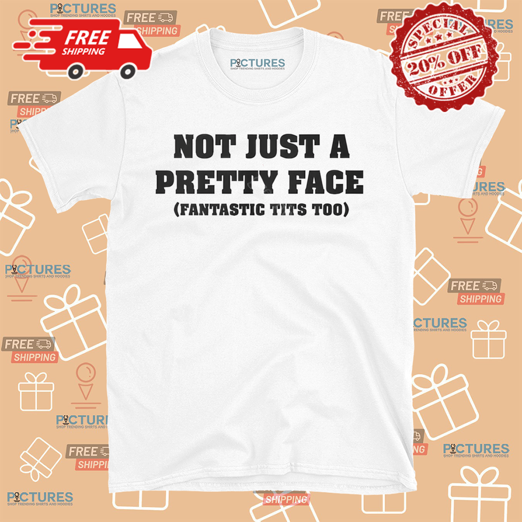 Not Just A Pretty Face Fantastic Tits Too Shirt