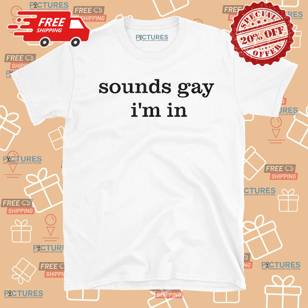 Sounds Gay I Am In 2024 Shirt