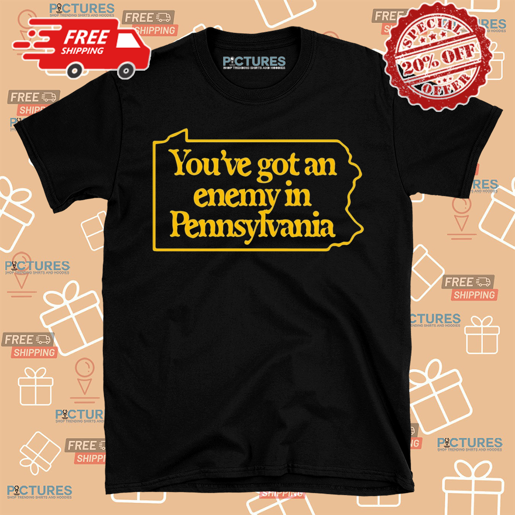 You Have Got A Enemy In Pennsylvania Shirt